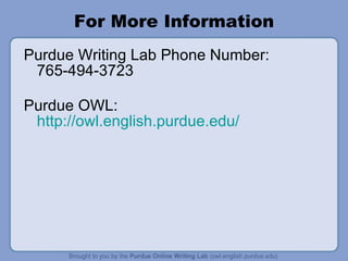 For More Information Purdue Writing Lab Phone Number: 765-494-3723 Purdue OWL:  http://owl.english.purdue.edu/ 
