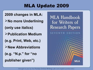 MLA Update 2009
2009 changes in MLA:
No more Underlining
(only use italics)
Publication Medium
(e.g. Print, Web, etc.)
New Abbreviations
(e.g. “N.p.” for “no
publisher given”)
 