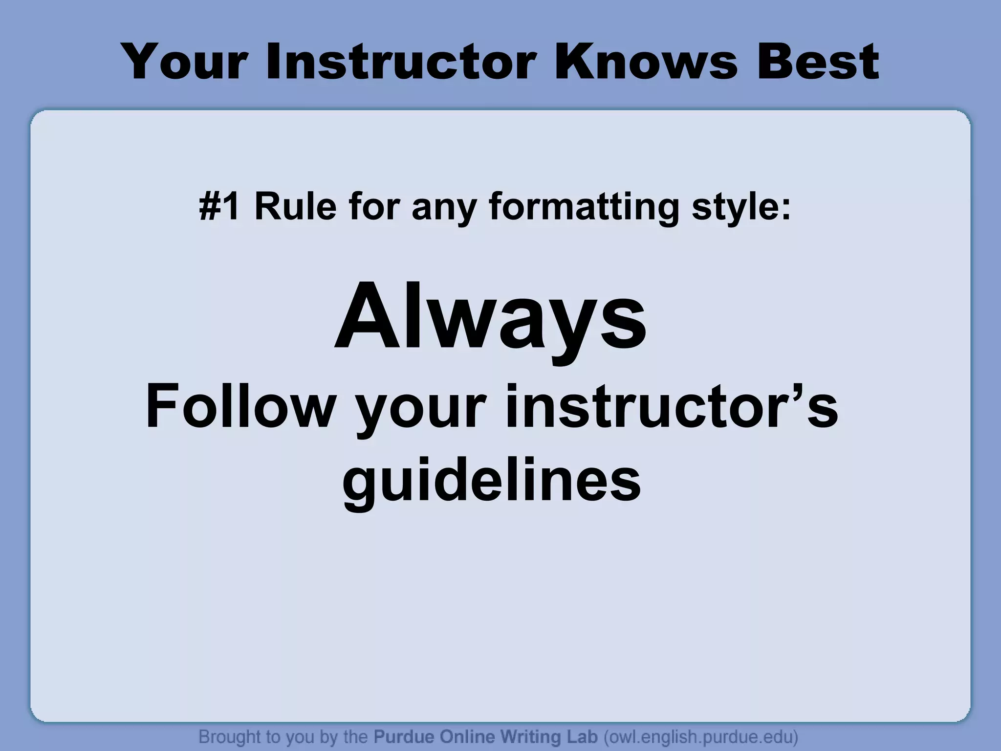 Your Instructor Knows Best

  #1 Rule for any formatting style:


         Always
Follow your instructor’s
      guidelines
 