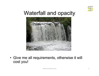 Waterfall and opacity




•  Give me all requirements, otherwise it will
   cost you!
                    www.scrumtrain.com           2
 