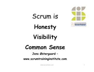 Scrum is
       Honesty
      Visibility
 Common Sense
      Jens Østergaard –
www.scrumtraininginstitute.com
           www.scrumtrain.com    1
 