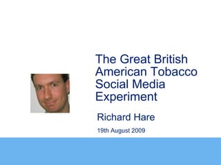 The Great British
American Tobacco
Social Media
Experiment
Richard Hare
19th August 2009
 