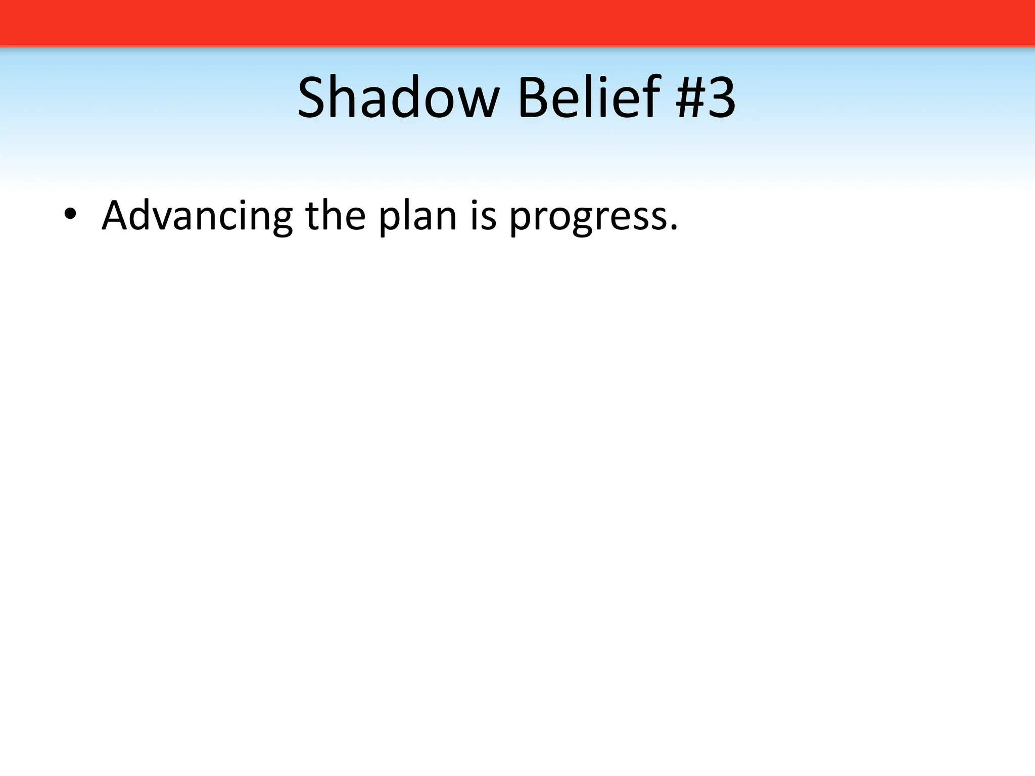 Shadow Belief #3Advancing the plan is progress. 