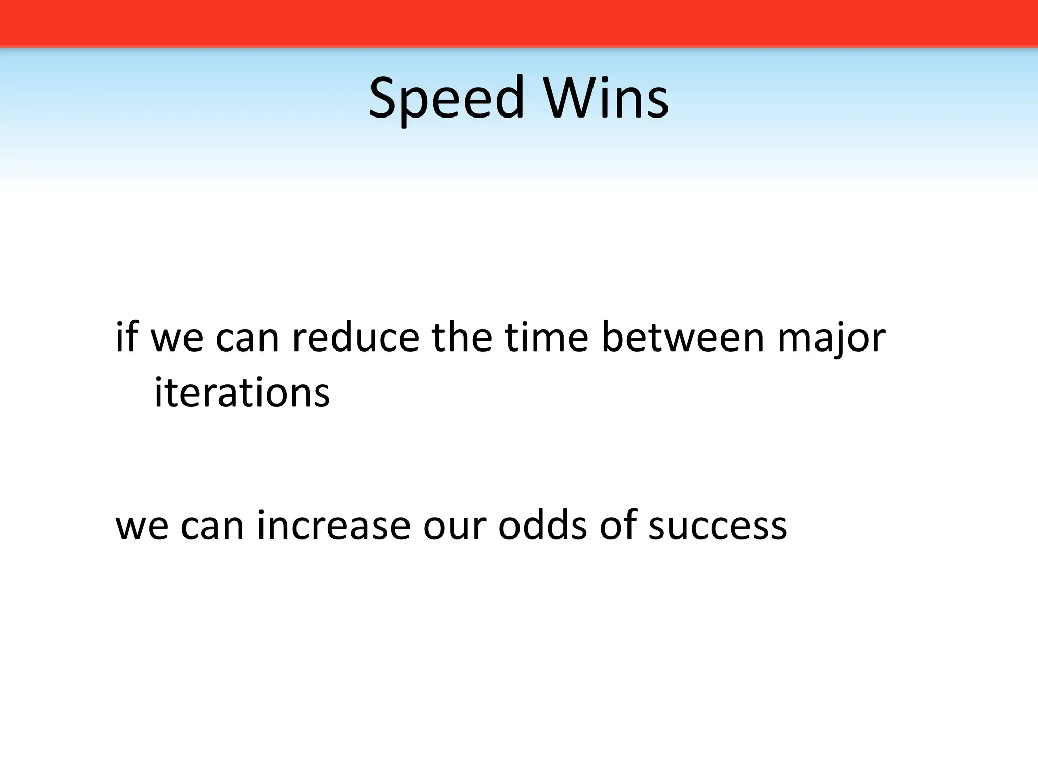 Speed Winsif we can reduce the time between major iterationswe can increase our odds of success
