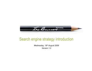 Search engine strategy introduction
         Wednesday, 19th August 2009
                Version 1.0
 