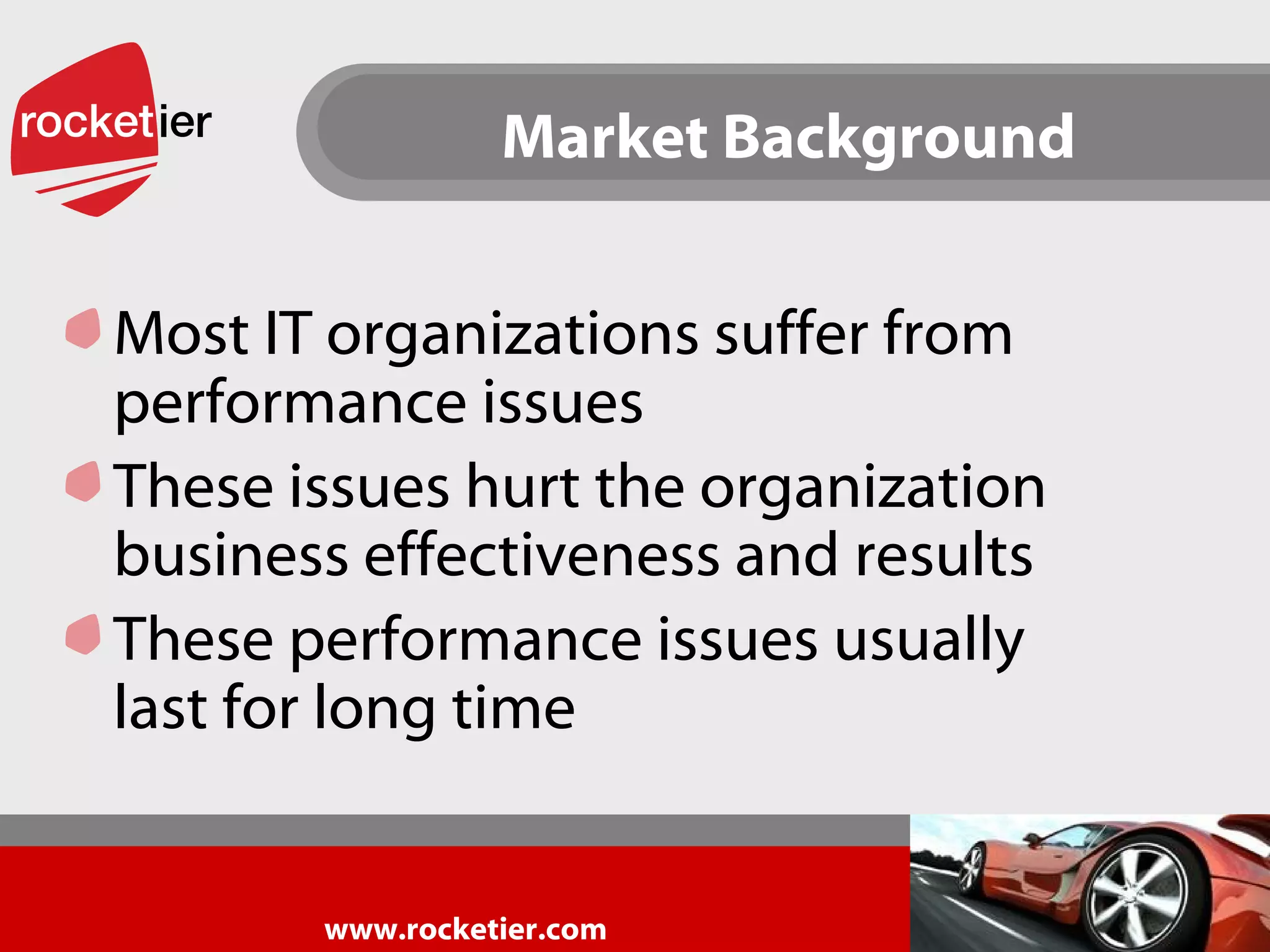 Market Background Most IT organizations suffer from performance issues These issues hurt the organization business effectiveness and results These performance issues usually last for long time 