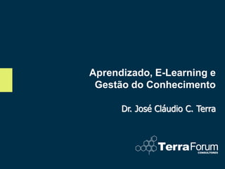 Aprendizado, E-Learning e
 Gestão do Conhecimento

      Dr. José Cláudio C. Terra
 