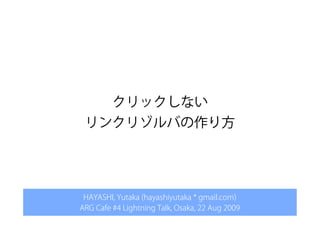 クリックしない
 リンクリゾルバの作り方




 HAYASHI, Yutaka (hayashiyutaka * gmail.com)
ARG Cafe #4 Lightning Talk, Osaka, 22 Aug 2009
 