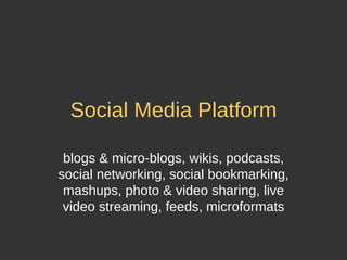 Social Media Platform blogs & micro-blogs, wikis, podcasts, social networking, social bookmarking, mashups, photo & video ...