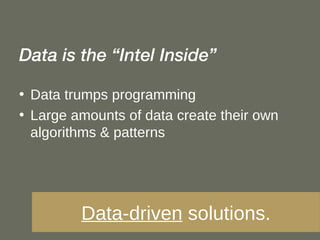 <ul><li>Data is the “Intel Inside” </li></ul><ul><li>Data trumps programming </li></ul><ul><li>Large amounts of data creat...