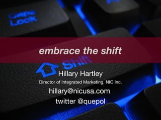 Hillary Hartley Director of Integrated Marketing, NIC Inc. hillary@nicusa.com  twitter @quepol embrace the shift 