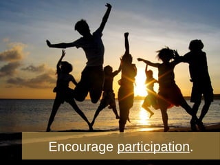 Encourage  participation . 