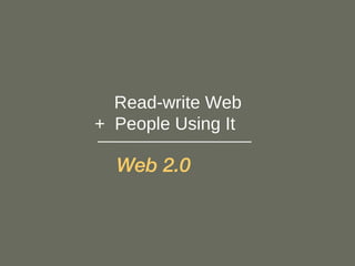 Read-write Web  +  People Using It   Web 2.0   