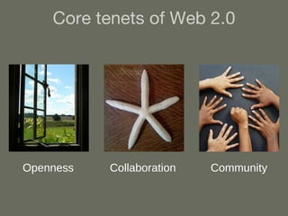 Core tenets of Web 2.0 Openness Collaboration Community 