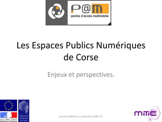 Les Espaces Publics Numériques de Corse Enjeux et perspectives. journée P@M du 3 septembre 2009 -EF 