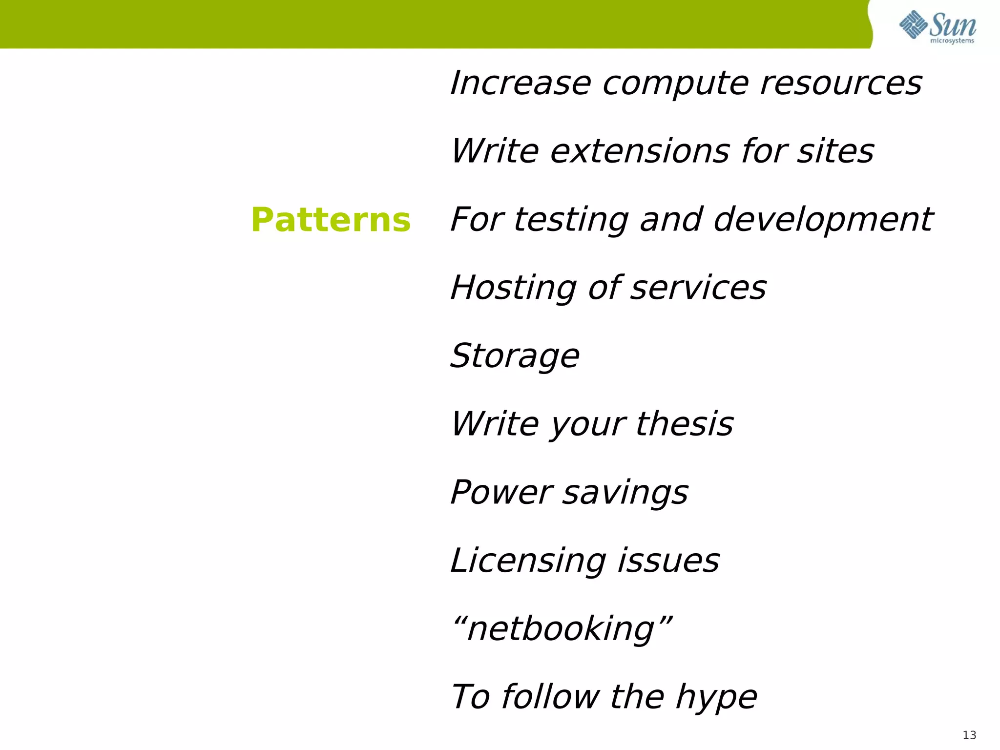 Increase compute resources
           Write extensions for sites
Patterns   For testing and development
           Hosting of services
           Storage
           Write your thesis
           Power savings
           Licensing issues
           “netbooking”
           To follow the hype
                                         13
 