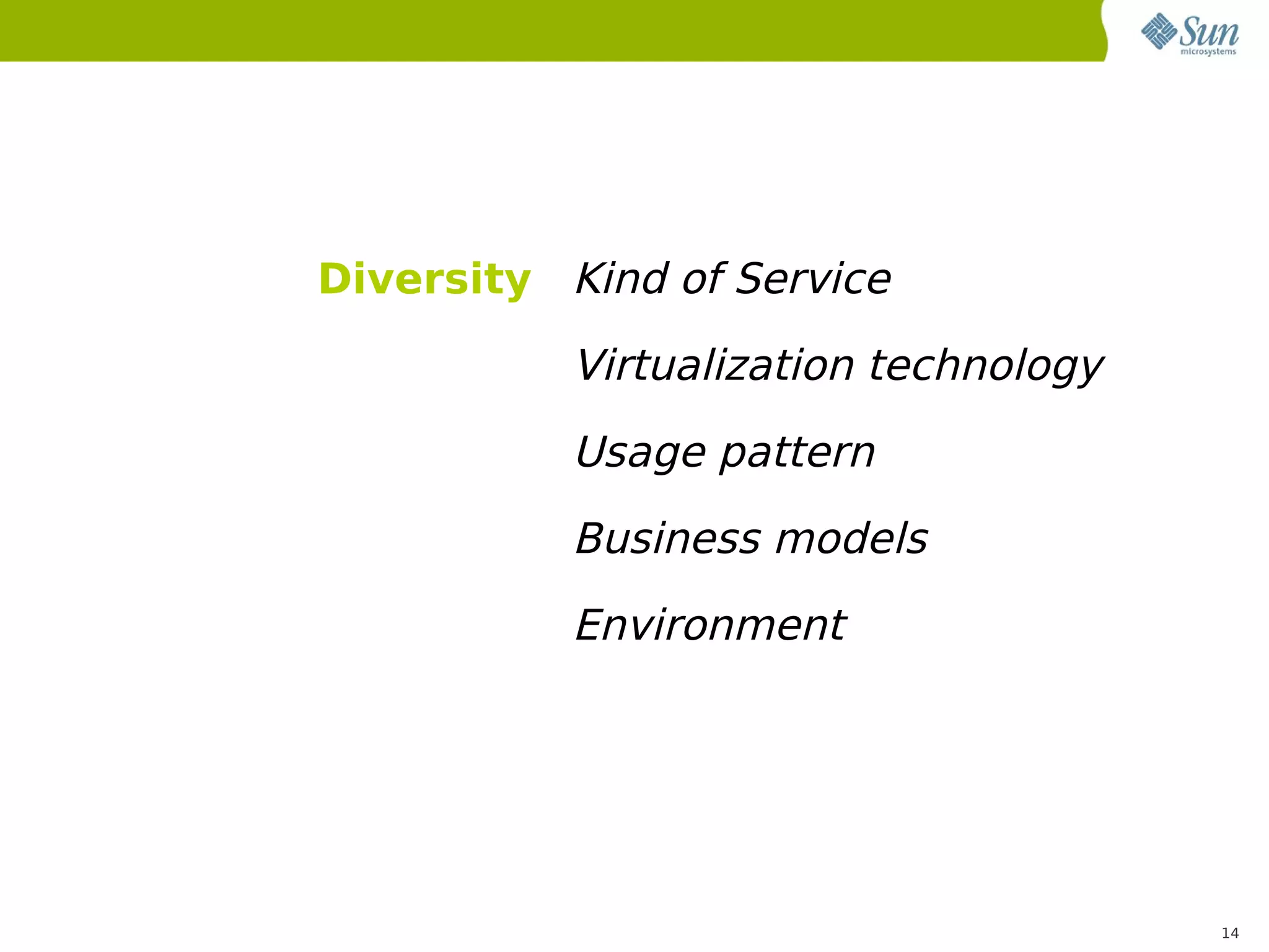 Diversity Kind of Service

           Virtualization technology
           Usage pattern
           Business models
           Environment




                                       14
 