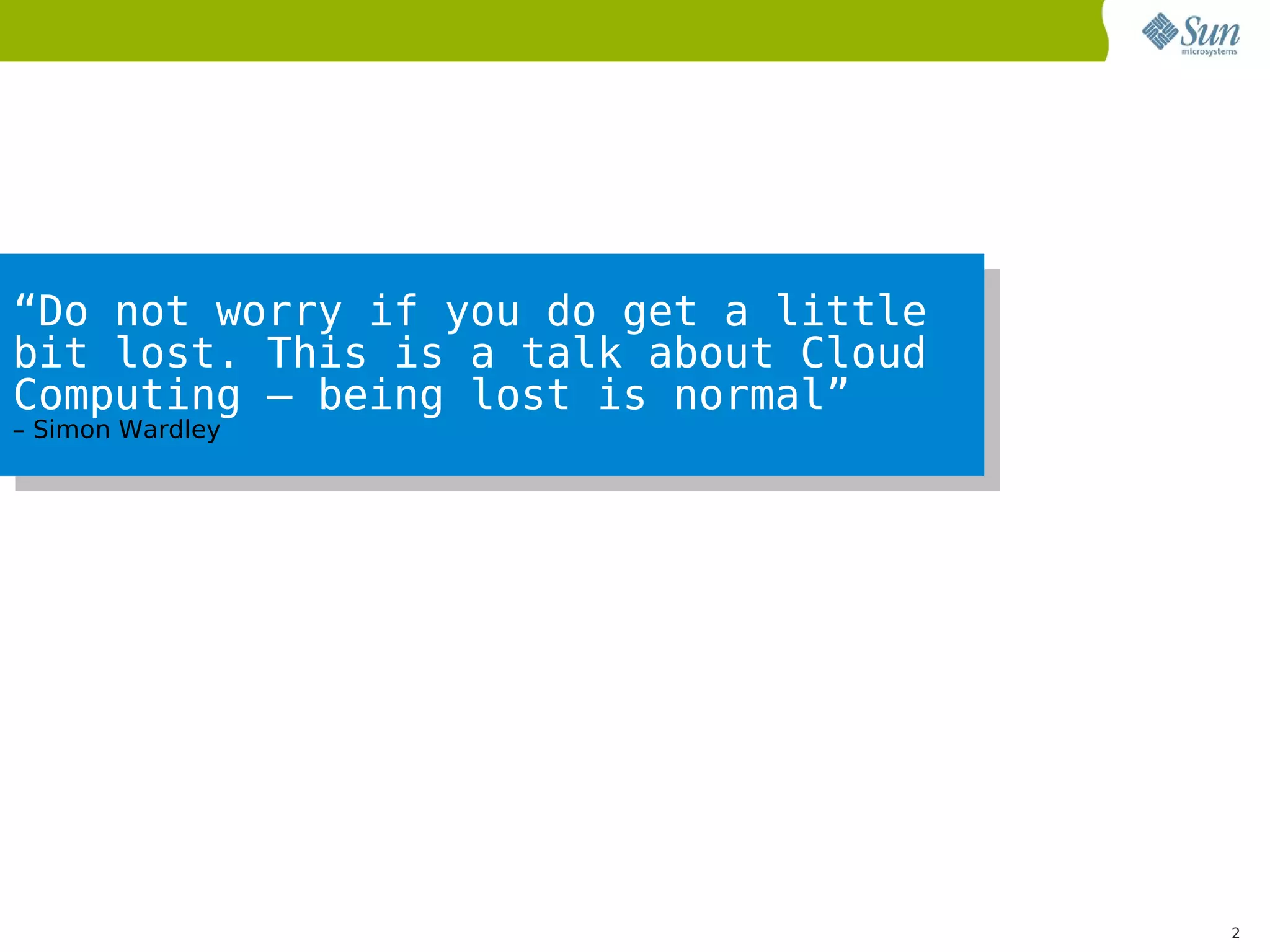 “Do not worry if you do get a little
bit lost. This is a talk about Cloud
Computing – being lost is normal”
– Simon Wardley




                                       2
 