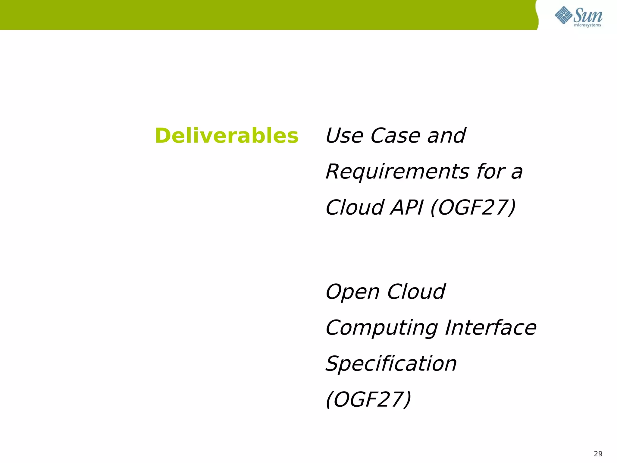 Deliverables   Use Case and
               Requirements for a
               Cloud API (OGF27)


               Open Cloud
               Computing Interface
               Specification
               (OGF27)

                                     29
 