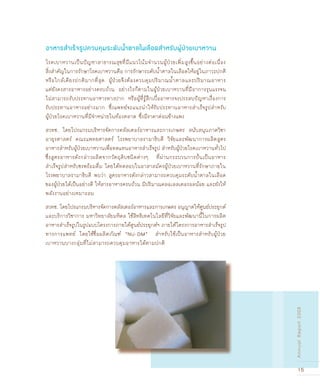 15
AnnualReport2008
โรคเบาหวานเป็นปัญหาสาธารณสุขที่มีแนวโน้มจำนวนผู้ป่วยเพิ่มสูงขึ้นอย่างต่อเนื่อง
สิ่งสำคัญในการรักษาโรคเบาหวานคือ การรักษาระดับน้ำตาลในเลือดให้อยู่ในภาวะปกติ
หรือใกล้เคียงปกติมากที่สุด ผู้ป่วยจึงต้องควบคุมปริมาณน้ำตาลและปริมาณอาหาร
แต่ยังคงสารอาหารอย่างครบถ้วน อย่างไรก็ตามในผู้ป่วยเบาหวานที่มีอาการรุนแรงจน
ไม่สามารถรับประทานอาหารทางปาก หรือผู้ที่รู้สึกเบื่ออาหารจะประสบปัญหาเรื่องการ
รับประทานอาหารอย่างมาก ซึ่งแพทย์จะแนะนำให้รับประทานอาหารสำเร็จรูปสำหรับ
ผู้ป่วยโรคเบาหวานที่มีจำหน่ายในท้องตลาด ซึ่งมีราคาค่อนข้างแพง
สวทช. โดยโปรแกรมบริหารจัดการคลัสเตอร์อาหารและการเกษตร สนับสนุนภาควิชา
อายุรศาสตร์ คณะแพทยศาสตร์ โรงพยาบาลรามาธิบดี วิจัยและพัฒนาการผลิตสูตร
อาหารสำหรับผู้ป่วยเบาหวานเพื่อทดแทนอาหารสำเร็จรูป สำหรับผู้ป่วยโรคเบาหวานทั่วไป
ซึ่งสูตรอาหารดังกล่าวผลิตจากวัตถุดิบชนิดต่างๆ ที่ผ่านกระบวนการปั›นเป็นอาหาร
สำเร็จรูปสำหรับชงพร้อมดื่ม โดยได้ทดสอบในอาสาสมัครผู้ป่วยเบาหวานที่รักษาภายใน
โรงพยาบาลรามาธิบดี พบว่า สูตรอาหารดังกล่าวสามารถควบคุมระดับน้ำตาลในเลือด
ของผู้ป่วยได้เป็นอย่างดี ให้สารอาหารครบถ้วน มีปริมาณคลอเลสเตอรอลน้อย และยังให้
พลังงานอย่างเหมาะสม
สวทช. โดยโปรแกรมบริหารจัดการคลัสเตอร์อาหารและการเกษตร อนุญาตให้ศูนย์ประยุกต์
และบริการวิชาการ มหาวิทยาลัยมหิดล ใช้สิทธิเทคโนโลยีที่วิจัยและพัฒนานี้ในการผลิต
อาหารสำเร็จรูปในรูปแบบโครงการภายใต้ศูนย์ประยุกต์ฯ ภายใต้โครงการอาหารสำเร็จรูป
ทางการแพทย์ โดยใช้ชื่อผลิตภัณฑ์ “NU-DM” สำหรับใช้เป็นอาหารสำหรับผู้ป่วย
เบาหวานบางกลุ่มที่ไม่สามารถควบคุมอาหารได้ตามปกติ
อาหารสำเรçจรูปควบคุมระดับน้ำตาลในเลือดสำหรับผู้ป†วยเบาหวาน
15
AnnualReport2008
 