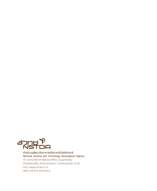 สำนักงานพัฒนาวิทยาศาสตร์และเทคโนโลยีแห่งชาติ
National Science and Technology Development Agency
111 อุทยานวิทยาศาสตร์ประเทศไทย ถนนพหลโยธิน
ตำบลคลองหนึ่ง อำเภอคลองหลวง จังหวัดปทุมธานี 12120
http://www.nstda.or.th	
ISBN 978-974-229-696-4
 