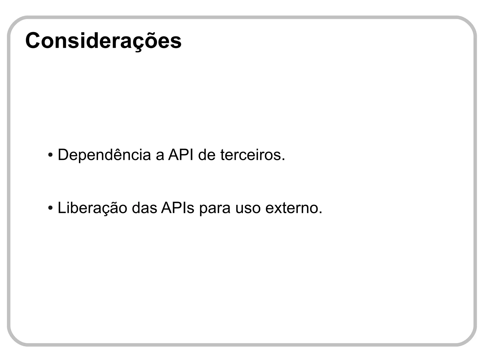 Considerações



 ●   Dependência a API de terceiros.


 ●   Liberação das APIs para uso externo.
 