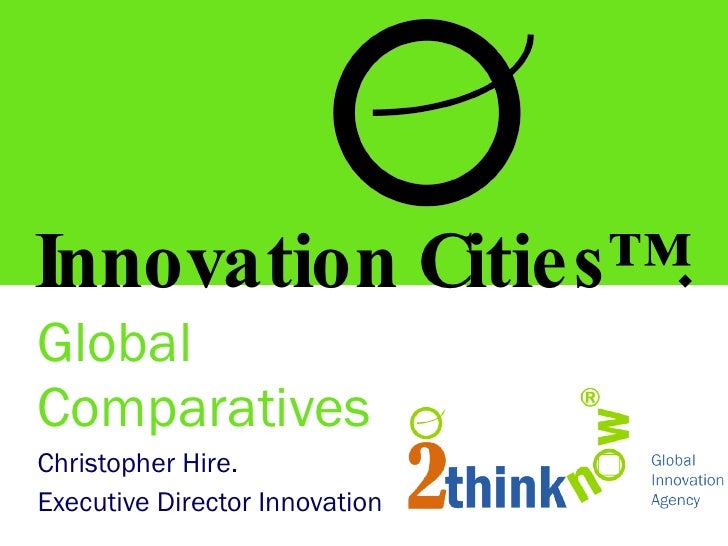 Global Comparatives Christopher Hire. Executive Director Innovation Innovation Cities™. 