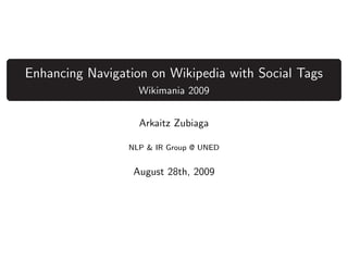 Enhancing Navigation on Wikipedia with Social Tags
                   Wikimania 2009


                   Arkaitz Zubiaga

                 NLP & IR Group @ UNED


                  August 28th, 2009
 