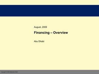 August, 2009

                                  Financing – Overview

                                  Abu Dhabi




                                              CONFIDENTIAL
Copyright © 2009 Mahender Bisht
 