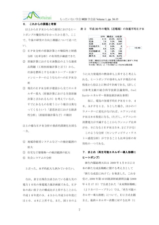 もったいない学会 WEB 学会誌 Volume 1, pp. 30-35
６.

これからの課題と考察
表２

以上からＥＰＲからみた暖房におけるヒー

平成 30 年の電気（送電端）の加重平均ＥＰＲ

トポンプの優位性がわかったかと思う。ここ
LNG
石油
石炭
その他ガス
地熱
その他新ｴﾈ
水力
原子力

で、今後の研究の方向と課題について述べた
い。
① ＥＰＲ分析の原価計算との類似性と財務
分析（比率分析）の有用性が確認できた

EPR 構成比 10社計
2.14
23.5% 2,615
7.9
5.3%
590
6.55
21.0% 2,337
7
0.0%
0
6.8
0.3%
31
5
1.2%
134
15.3
8.7%
965
16.9
40.1% 4,475
11,147

10.48

注意：構成比は平成21年度電力施設計画に基ずく平成
30年度電力１０社発受電計画値
その他「新ｴﾈ」と「その他ｶﾞｽ」のEPRは暫定値

② 原価計算における石油製品のような連産
品問題（工程別原価計算と言う）から、
灯油を燃料とする石油ストーブ・石油フ

うに火力発電所の熱効率も上昇すると考えら

ァンヒーターのようなものへのＥＰＲ分

れる。ヒートポンプの効率もＡＦＰ現在の６

析

程度から倍以上に伸ばす計画である。
（詳しく

③ 現在のＥＰＲ分析が建設から全てのエネ

は参考文献の総合科学技術会議資料、Cool

ルギー投入（原価計算における全部原価

Earth-エネルギー革新技術計画を参照）

計算と言われるもの）を考えているが、

仮に、電気の加重平均ＥＰＲを１０．４

すでにあるものを使うという場合は異な

８、ＡＦＰを１２．５とした場合、ほかのパ

ってくるという「意思決定における経済

ラメーターに変化がなければ、エアコンのＥ

性分析」
（直接原価計算など）の検討

ＰＲは８６程度になる。
（ただし、エアコンの
消費電力が半減することからランニング比率

以上の様なＥＰＲ分析の垂直的深耕化を図る

が０．９になるとＥＰＲは５８.２に下がる）

一方、

このような分析（センシティビティ・テス
ト＝感度分析）ができることも比率分析の有

④ 地域冷暖房システムなどへの検討範囲の

用性の一つである。

拡大
⑤ 住宅など建築物への検討範囲の拡大

７．まとめ（再生可能エネルギー導入指標に

⑥ 社会システムの分析

ヒートポンプ）
麻生内閣総理大臣は 2009 年 4 月 9 日に日
本の新たな成長戦略に関する考え方として

と言った、水平的拡大も試みていきたい。

「新たな成長に向けて」を発表した。これを
受け、
2009 年第 10 回経済財政諮問会議
（2009

なお、表２は現在公表されている最も先の
電力１０社の発電電力量計画値である。ＥＰ

年 4 月 17 日）で公表された「未来開拓戦略」

Ｒの高い原子力の構成比が上昇することから

（Ｊリカバリー・プラン）では、
「再生可能エ

平成１８年度の９．４５から平成３０年度に

ネルギー導入指標」について、ＥＵ方式を踏

は１０．４８に上昇する。また、図１０のよ

まえ、最終エネルギー消費に対する比率（ヒ

7

 