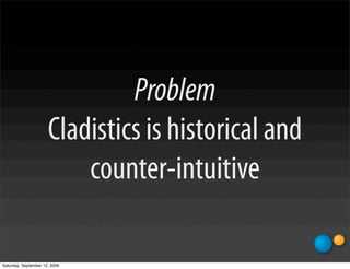 Problem
                      Cladistics is historical and
                          counter-intuitive

Saturday, September 12, 2009
 