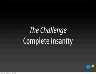 The Challenge
                               Complete insanity


Saturday, September 12, 2009
 