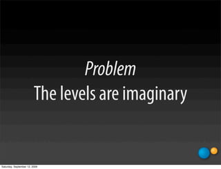 Problem
                         The levels are imaginary


Saturday, September 12, 2009
 