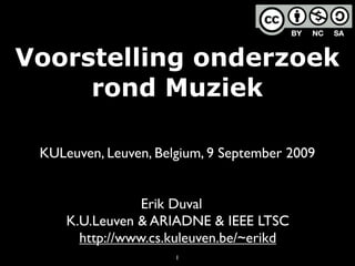 Voorstelling onderzoek
     rond Muziek

 KULeuven, Leuven, Belgium, 9 September 2009


                 Erik Duval
     K.U.Leuven & ARIADNE & IEEE LTSC
       http://www.cs.kuleuven.be/~erikd
                      1
 
