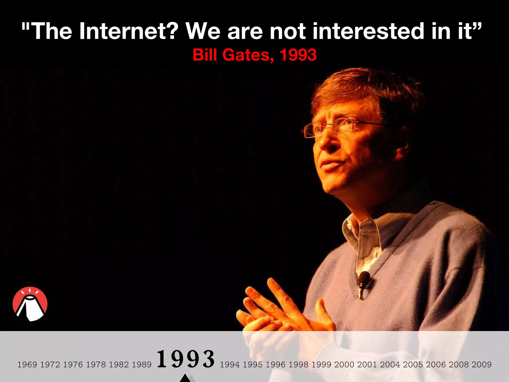 1969 1972 1976 1978 1982 1989  1993   1994 1995 1996 1998 1999 2000 2001 2004 2005 2006 2008 2009 "The Internet? We are not interested in it”  Bill Gates, 1993 