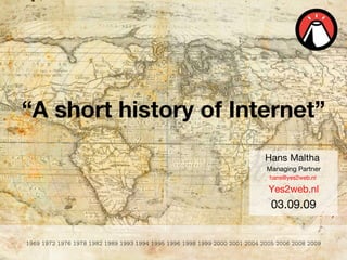 “ A short history of Internet” Hans Maltha  Managing Partner hans@yes2web.nl  Yes2web.nl 03.09.09 1969 1972 1976 1978 1982 1989 1993   1994 1995 1996 1998 1999 2000 2001 2004 2005 2006 2008 2009 