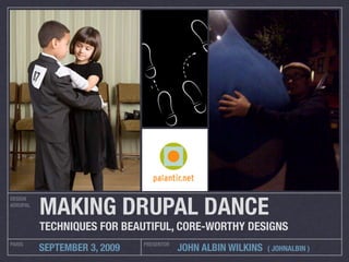 MAKING DRUPAL DANCE!
DESIGN
4DRUPAL



          TECHNIQUES FOR BEAUTIFUL, CORE-WORTHY DESIGNS
PARIS                         PRESENTOR
          SEPTEMBER 3, 2009               JOHN ALBIN WILKINS   ( JOHNALBIN )
 