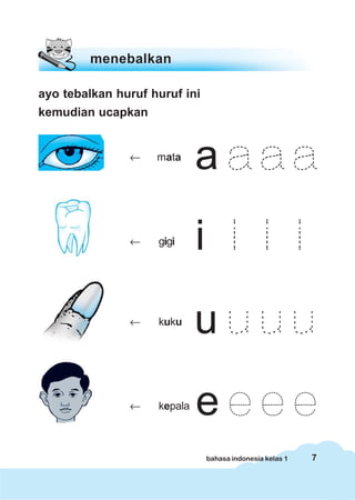 menebalkan

ayo tebalkan huruf huruf ini
kemudian ucapkan


               ←    mata




               ←    gigi




               ←    kuku




               ←    kepala



                               bahasa indonesia kelas 1   7
 