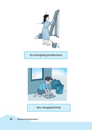 ibu mengelap jendela kaca




                          aku mengepel lantai



42   bahasa indonesia kelas 1
 