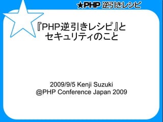 『PHP逆引きレシピ』と
 セキュリティのこと



   2009/9/5 Kenji Suzuki
@PHP Conference Japan 2009
 