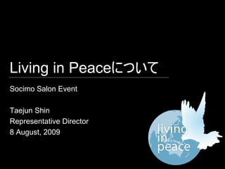 Living in Peaceについて
Socimo Salon Event

Taejun Shin
Representative Director
8 August, 2009
 