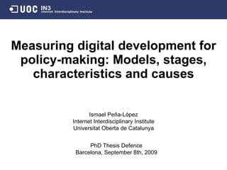 Measuring digital development for policy-making: Models, stages, characteristics and causes Ismael Peña - López Internet Interdisciplinary Institute Universitat Oberta de Catalunya PhD Thesis Defence Barcelona,  September 8th, 2009 