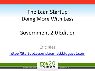 The Lean StartupDoing More With LessGovernment 2.0 Edition Eric Ries  http://StartupLessonsLearned.blogspot.com 
