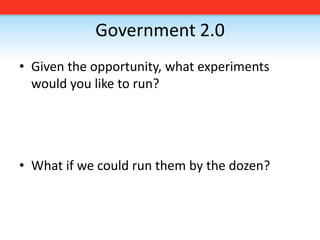 Government 2.0,[object Object],Given the opportunity, what experiments would you like to run? ,[object Object],What if we could run them by the dozen?,[object Object]