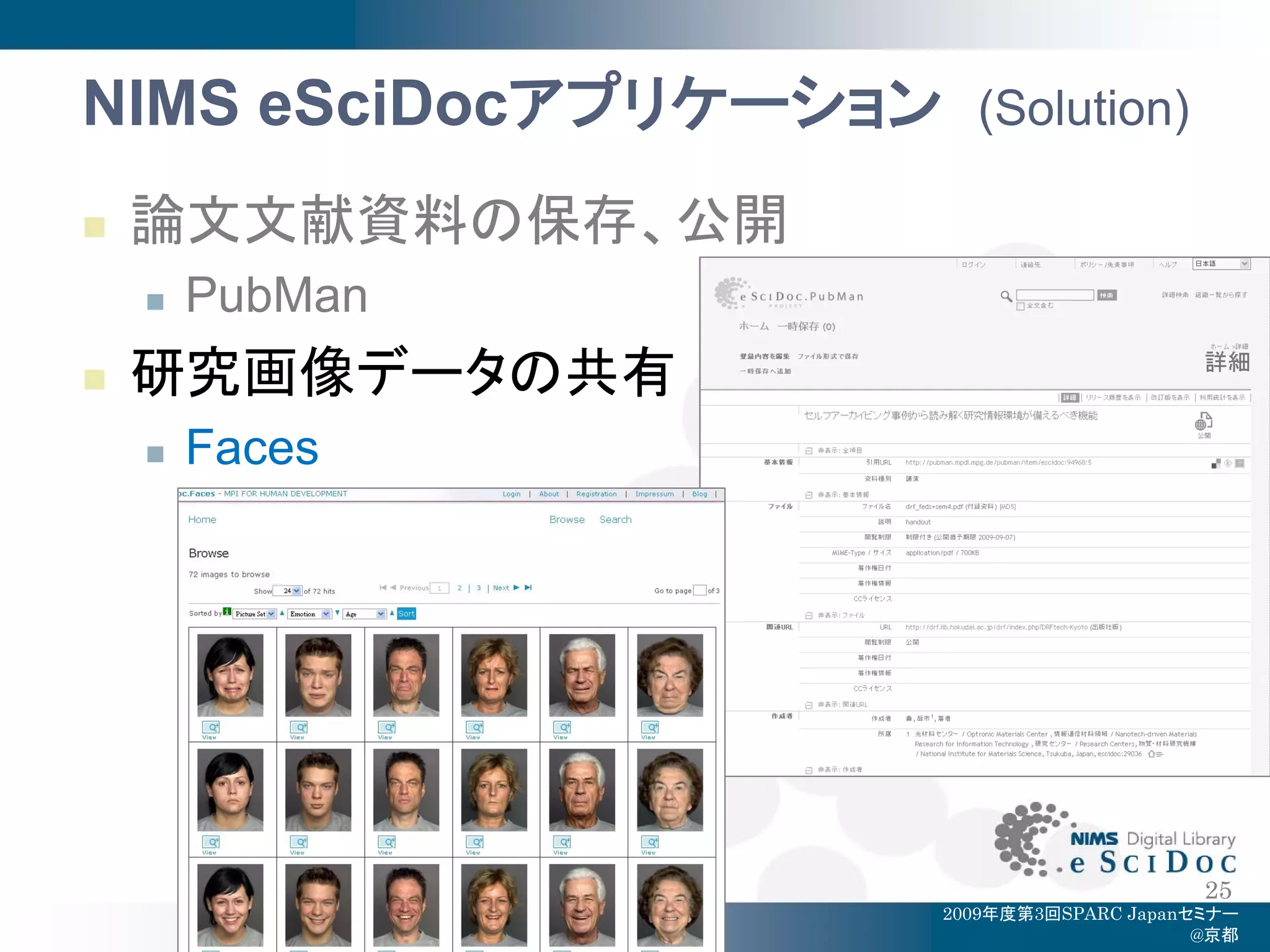 NIMS eSciDocアプリケーション     (Solution)

   論文文献資料の保存、公開
       PubMan
   研究画像データの共有
       Faces




                                            25
                       2009年度第3回SPARC Japanセミナー
                                            @京都
 