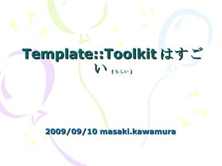Template::Toolkit はすごい ( らしい ) 2009/09/10 masaki.kawamura 