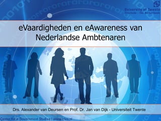 eVaardigheden en eAwareness van Nederlandse Ambtenaren Drs. Alexander van Deursen en Prof. Dr. Jan van Dijk - Universiteit Twente 
