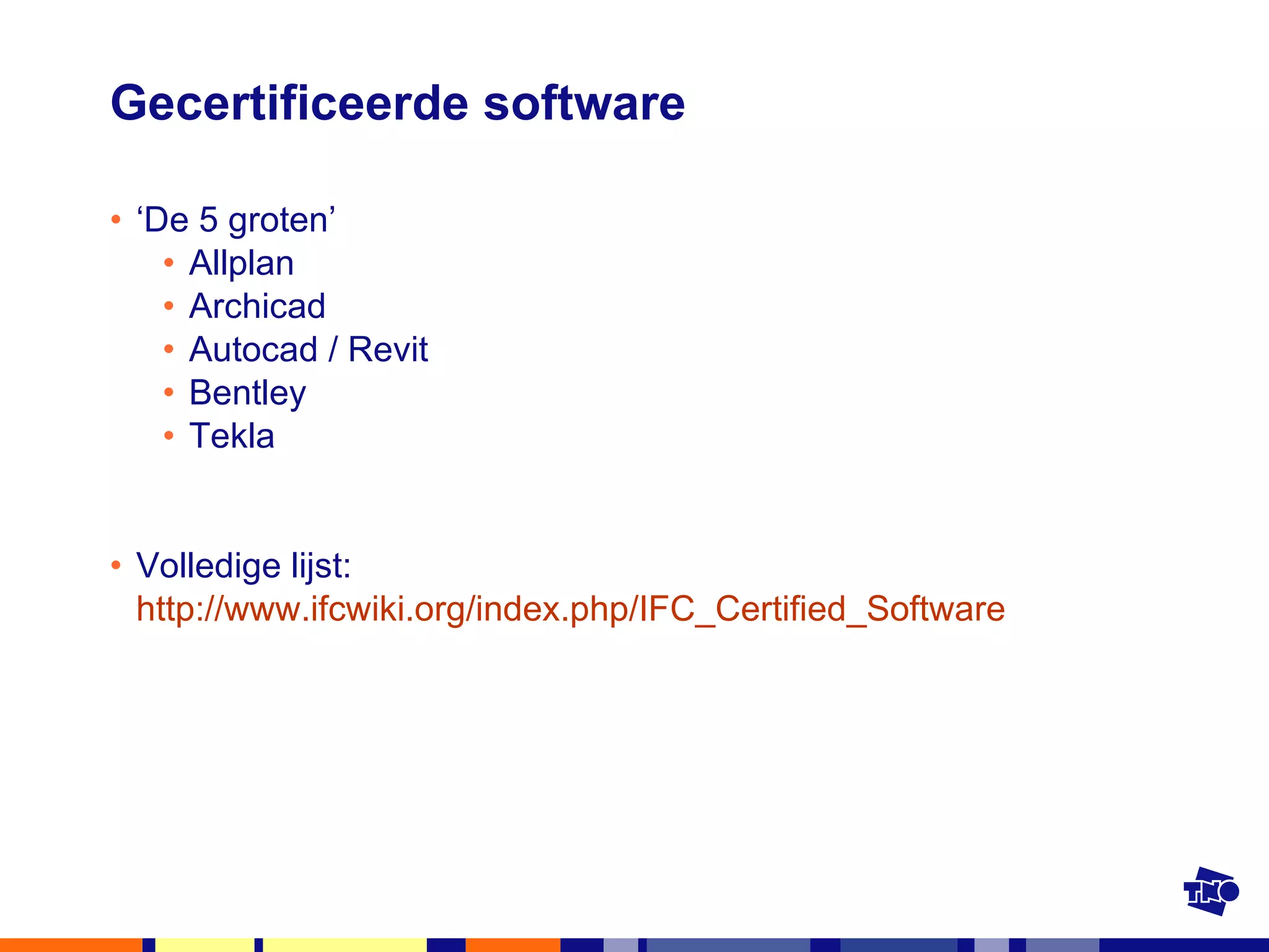 Gecertificeerde software ‘ De 5 groten’ Allplan Archicad Autocad / Revit Bentley Tekla Volledige lijst: http:// www.ifcwiki.org / index.php /IFC_ Certified _Software   