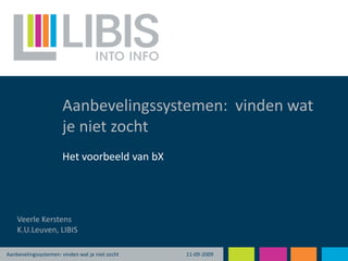 Aanbevelingssystemen:  vinden wat je niet zocht 11-09-2009 Het voorbeeld van bX Veerle Kerstens K.U.Leuven, LIBIS Aanbevelingssystemen: vinden wat je niet zocht 
