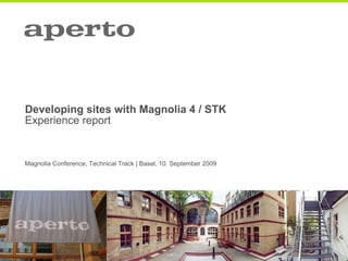 Developing sites with Magnolia 4 / STK Experience report Magnolia Conference, Technical Track | Basel, 10. September 2009 
